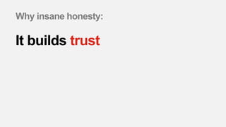 Why insane honesty:
It builds trust
 