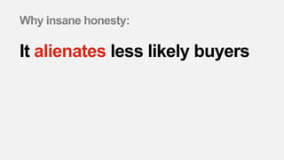 Why insane honesty:
It alienates less likely buyers
 