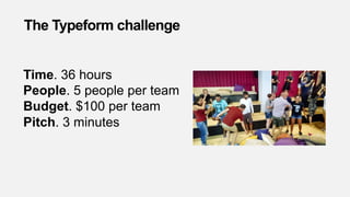 Time. 36 hours
People. 5 people per team
Budget. $100 per team
Pitch. 3 minutes
The Typeform challenge
 