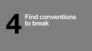 4
Find conventions
to break
 