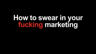 How to swear in your
fucking marketing
 
