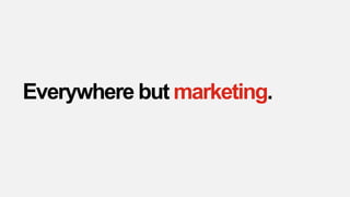 Everywhere but marketing.
 