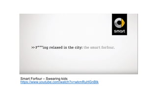 Smart Forfour – Swearing kids
https://www.youtube.com/watch?v=wkmRuHGnBlk
 