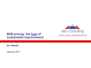B2B pricing: the how of
sustainable improvement
Ian Tidswell
February 2017
 
