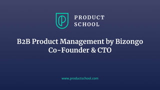 www.productschool.com
B2B Product Management by Bizongo
Co-Founder & CTO
 