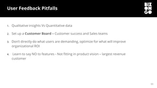 11
User Feedback Pitfalls
1. Qualitative insights Vs Quantitative data
2. Set up a Customer Board – Customer success and S...