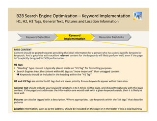 B2B 
Search 
Engine 
Op/miza/on 
– 
Keyword 
Implementa/on 
Descrip/on 
Tags 
DESCRIPTION 
TAGS 
Descrip/on 
tags 
no 
longer 
play 
the 
role 
that 
they 
once 
did. 
In 
the 
past, 
the 
text 
was 
a 
cri/cal 
driver 
of 
search 
algorithms 
and 
almost 
always 
displayed 
in 
the 
search 
result. 
Both 
are 
no 
longer 
true. 
" 
So 
why 
are 
/tle 
tags 
s/ll 
important? 
– 
They 
tell 
the 
searcher 
what 
they 
fill 
find 
on 
the 
page 
if 
they 
click 
through 
– 
In 
my 
own 
prac/cal 
experience, 
pages 
with 
good 
descrip/on 
tags 
con/nue 
to 
perform 
well 
DESCRIPTION 
TAG 
DOs 
and 
DON’Ts 
• Size 
MaXers: 
150 
to 
160 
characters 
• Include 
varia.ons 
of 
your 
Keywords 
2 
to 
3 
.mes 
o <Keyword: 
Primary 
Research 
Firms 
>. 
Descrip.on 
Tag: 
Guidepoint 
enables 
primary 
market 
research 
and 
qualita/ve 
research 
via 
access 
to 
over 
200,000 
subject 
maUer 
experts 
in 
Healthcare, 
CPG, 
Retail, 
Tech 
and 
More 
o <Keyword: 
NYC 
Imago 
Therapists 
>. 
Descrip.on 
Tag: 
Cer/fied 
Imago 
Therapist 
| 
Imago 
Therapy, 
Couples 
Therapy 
and 
Marriage 
Counseling 
in 
NYC 
Upper 
Eastside 
| 
10128 
12 
Keyword 
Selec.on 
Website 
Implementa.on 
Generate 
Backlinks 
 