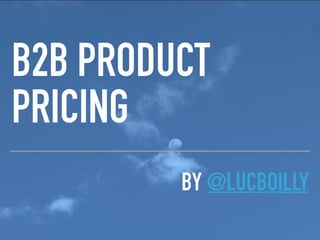 BY @LUCBOILLY
B2B PRODUCT
PRICING
 