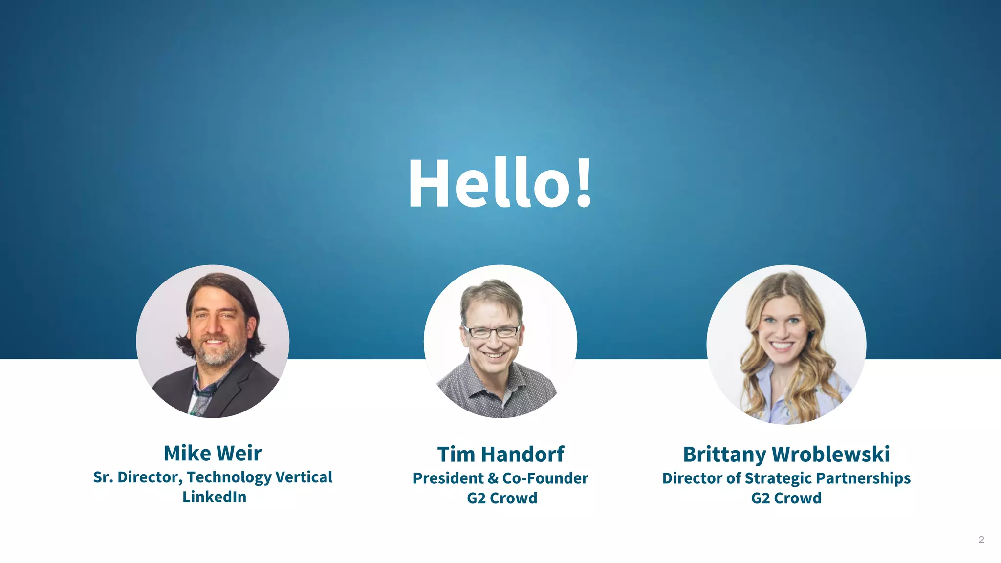 Hello!
2
Mike Weir
Sr. Director, Technology Vertical
LinkedIn
Tim Handorf
President & Co-Founder
G2 Crowd
Brittany Wroblewski
Director of Strategic Partnerships
G2 Crowd
 