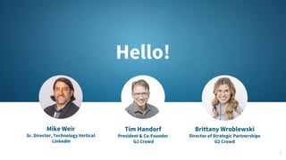 Hello!
2
Mike Weir
Sr. Director, Technology Vertical
LinkedIn
Tim Handorf
President & Co-Founder
G2 Crowd
Brittany Wroblew...