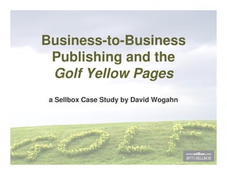 Business-to-Business
 Publishing and the
 Golf Yellow Pages
 a Sellbox Case Study by David Wogahn
 