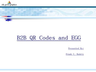 B2B QR Codes and EGG Presented By: Frank C. Hudetz  