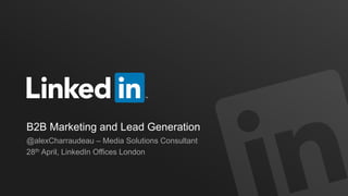 B2B Marketing and Lead Generation
@alexCharraudeau – Media Solutions Consultant
28th April, LinkedIn Offices London
 