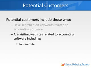 Potential customers include those who:
– Have searched on keywords related to
accounting software
– Are visiting websites related to accounting
software including:
Potential Customers
• Your website
 