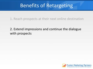 1. Reach prospects at their next online destination
2. Extend impressions and continue the dialogue
with prospects
Benefits of Retargeting
 