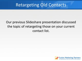Retargeting Old Contacts
Our previous Slideshare presentation discussed
the topic of retargeting those on your current
contact list.
 