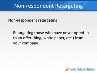 Non-respondent Retargeting
Non-respondent retargeting:
Retargeting those who have never opted-in
to an offer (blog, white paper, etc.) from
your company.
 