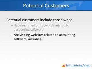 Potential customers include those who:
– Have searched on keywords related to
accounting software
– Are visiting websites related to accounting
software, including:
Potential Customers
 
