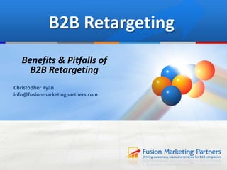 B2B Retargeting
Benefits & Pitfalls of
B2B Retargeting
Christopher Ryan
info@fusionmarketingpartners.com
 