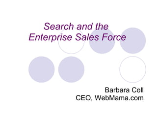 Search and the  Enterprise Sales Force Barbara Coll CEO, WebMama.com 