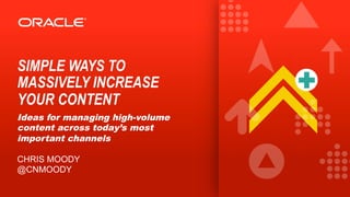 SIMPLE WAYS TO
MASSIVELY INCREASE
YOUR CONTENT
Ideas for managing high-volume
content across today’s most
important channels
CHRIS MOODY
@CNMOODY
 