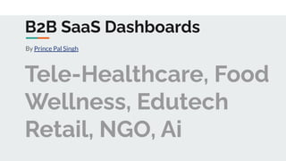 B2B SaaS Dashboards
By Prince Pal Singh
Tele-Healthcare, Food
Wellness, Edutech
Retail, NGO, Ai
 