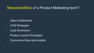 Responsibilities of a Product Marketing team?
• Sales Enablement
• GTM Strategies
• Lead Generation
• Product Launch Strat...