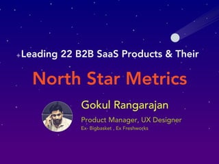 North Star Metrics
Leading 22 B2B SaaS Products & Their
Gokul Rangarajan
Product Manager, UX Designer
Ex- Bigbasket , Ex Freshworks
 