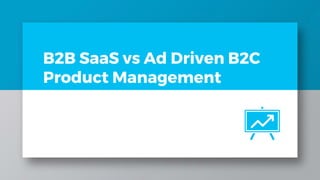 B2B SaaS vs Ad Driven B2C
Product Management
 