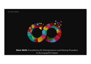Sales Skills Foundations for Entrepreneurs and Startup Founders
A Journeying365 Chapter
By: Jean-Luc Scherer
 