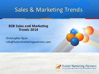 Sales & Marketing Trends
B2B Sales and Marketing
Trends 2014
Christopher Ryan
info@fusionmarketingpartners.com

 