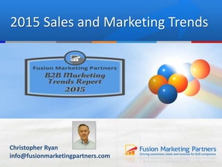 2015 Sales and Marketing Trends
Christopher Ryan
info@fusionmarketingpartners.com
 