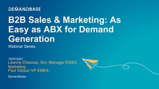 B2B Sales & Marketing: As
Easy as ABX for Demand
Generation
Leanne Chescoe, Snr. Manager EMEA
Marketing
Webinar Series
15/07/2021
Demandbase
Paul Gibson VP EMEA
 