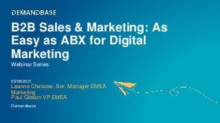 B2B Sales & Marketing: As
Easy as ABX for Digital
Marketing
Leanne Chescoe, Snr. Manager EMEA
Marketing
Webinar Series
05/08/2021
Demandbase
Paul Gibson VP EMEA
 