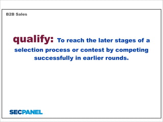 B2B Sales

qualify:

To reach the later stages of a

selection process or contest by competing
successfully in earlier rounds.

 