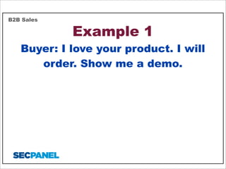 B2B Sales

Example 1

Buyer: I love your product. I will
order. Show me a demo.

 