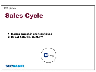 B2B Sales

Sales Cycle
1. Closing approach and techniques
2. Do not ASSUME. QUALIFY

C

losing

 