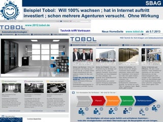 6
SBAG
Beispiel Tobol: Will 100% wachsen ; hat in Internet auftritt
investiert ; schon mehrere Agenturen versucht. Ohne Wirkung
Controls Masterfolie
Automationstechnologien
Technik trifft Vertrauen Neue HomeSeite www.tobol.de ab 5.7.2013
www.2012.tobol.de
 