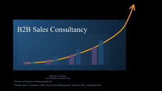 B2B Sales Consultancy 
B2B Sales Consultancy 
www.B2BsalesConsultancy.com 
Training, coaching & consulting programs for 
Solution Sales . Consultative Sales . Key Account Management . Technical Sales . Enterprise Sales 
 