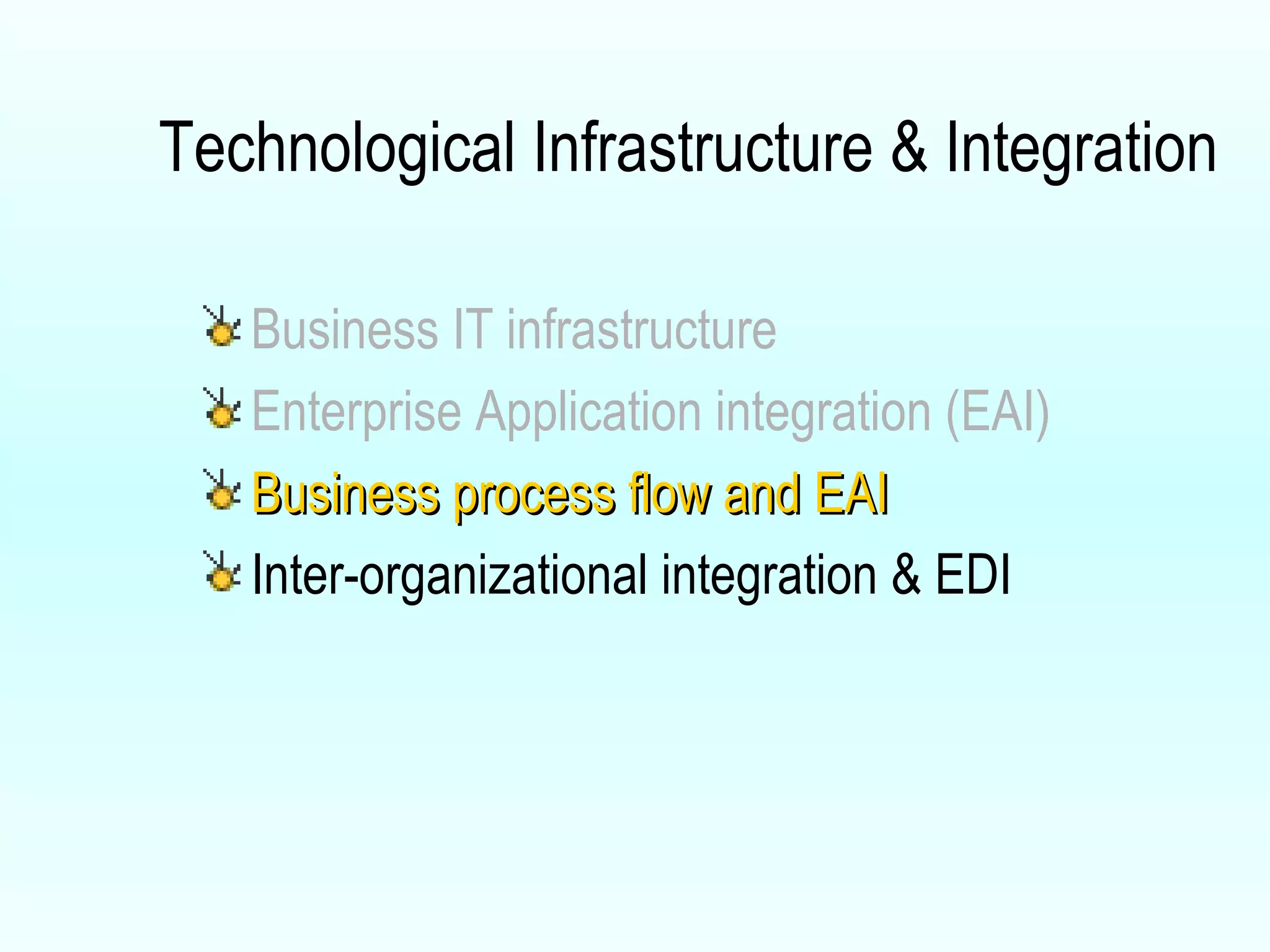 Technological Infrastructure & Integration Business IT infrastructure Enterprise Application integration (EAI) Business process flow and EAI Inter-organizational integration & EDI 