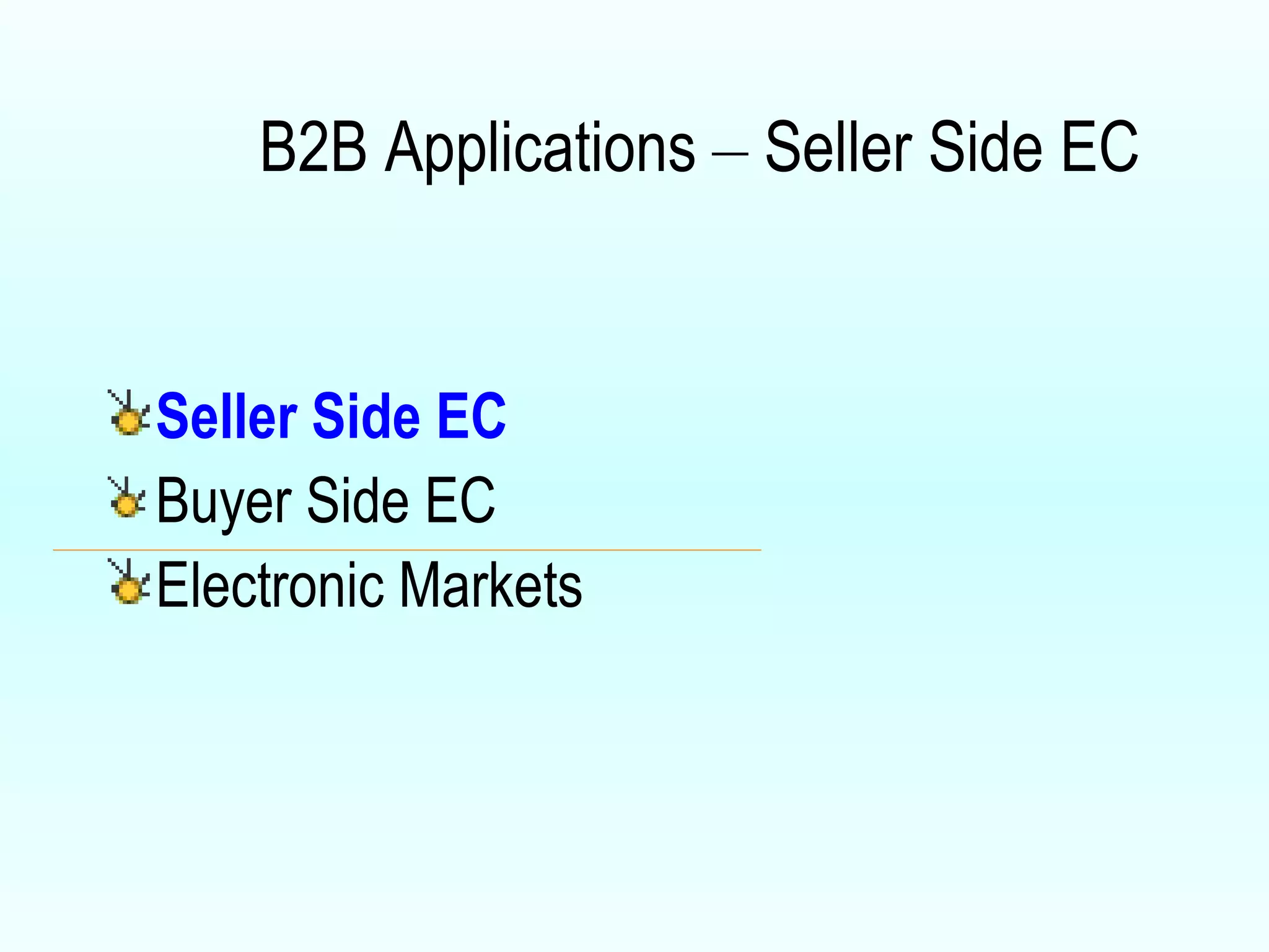 B2B Applications  –  Seller Side EC Seller Side EC Buyer Side EC Electronic Markets 