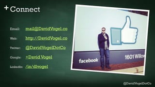 +Connect
Email: mail@DavidVogel.co
Web: http://DavidVogel.co
Twitter: @DavidVogelDotCo
Google: +David Vogel
LinkedIn: /in/...