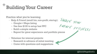 +
BuildingYour Career
Practice what you’re learning
 Help A Friend (small biz, non-profit, startup):
 Google+/Maps listi...