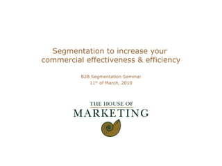 Segmentation to increase your  commercial effectiveness & efficiency B2B Segmentation Seminar 11 th  of March, 2010 