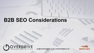 B2B SEO Considerations
jon@overdrivedigital.co.uk | overdrivedigital.co.uk
 
