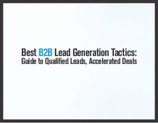Best B2B Lead Generation Tactics:
Guide to Qualified Leads, Accelerated Deals
 