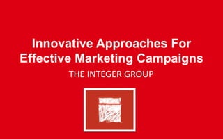 Innovative Approaches For
Effective Marketing Campaigns
THE INTEGER GROUP
 