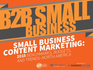 SMALL BUSINESS
CONTENT MARKETING:
2015 BENCHMARKS, BUDGETS,
AND TRENDS–NORTH AMERICA
SPONSORED BY
B2BSMALL
BUSINESS
 