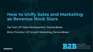 #B2BSMX
How to Unify Sales and Marketing
as Revenue Rock Stars
Jay Tuel | VP Sales Development, Demandbase
Brian Finnerty | VP Growth Marketing, Demandbase
 