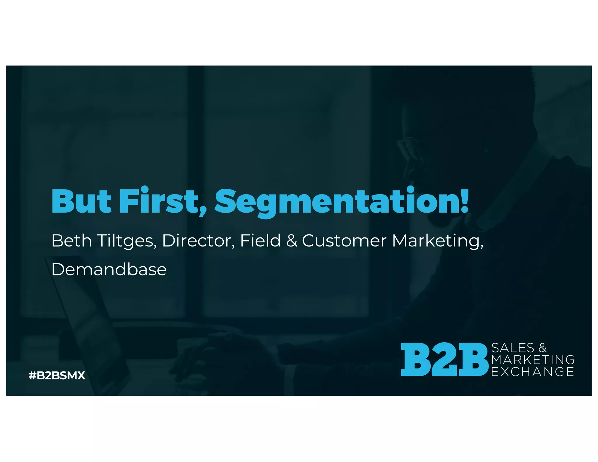 #B2BSMX
But First, Segmentation!
Beth Tiltges, Director, Field & Customer Marketing,
Demandbase
 